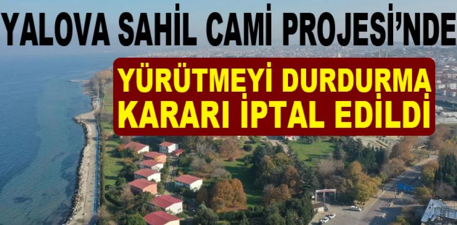 Yalova Sahil Cami Projesi’nde yürütmeyi durdurma kararı iptal edildi