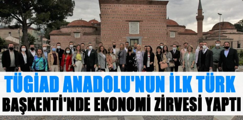TÜGİAD Anadolu'nun ilk Türk Başkenti'nde ekonomi zirvesi yaptı
