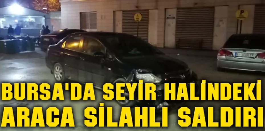 Bursa'da seyir halindeki araca silahlı saldırı: 1 yaralı