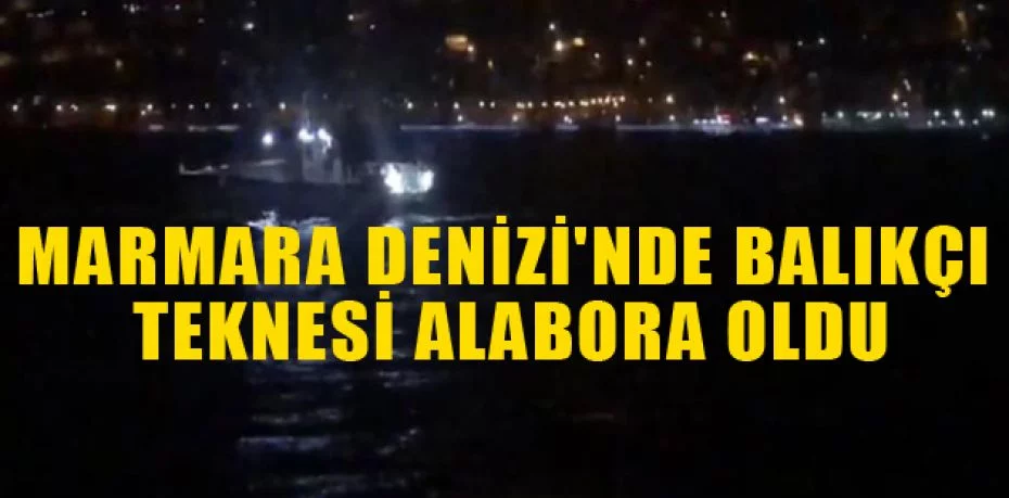 Marmara Denizi'nde balıkçı teknesi alabora oldu: 2 kişi kurtarıldı, 1 kişi kayıp