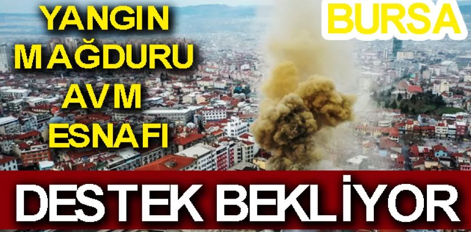 Bursa'daki yangın mağduru AVM esnafı destek bekliyor