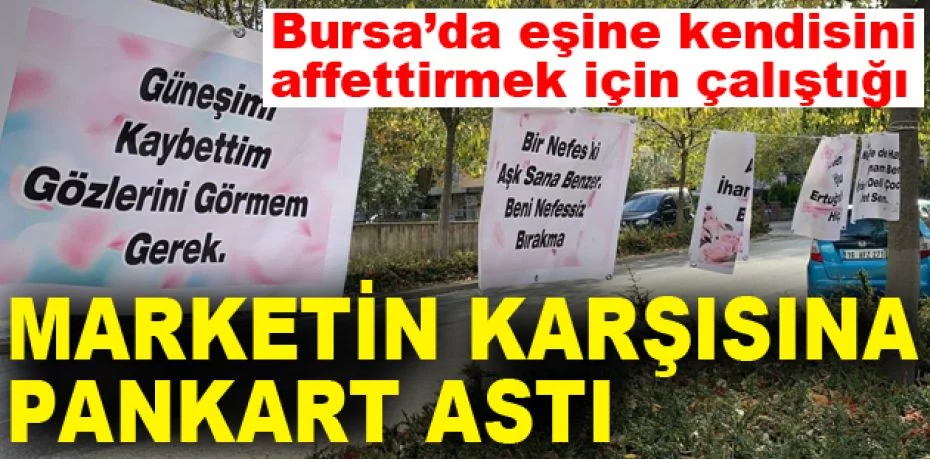 Bursa’da eşine kendisini affettirmek için çalıştığı marketin karşısına pankart astı