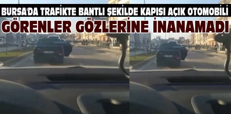 Bursa'da trafikte bantlı şekilde kapısı açık otomobili görenler gözlerine inanamadı