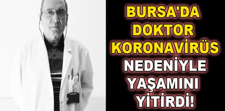 Bursa'da doktor koronavirüs nedeniyle yaşamını yitirdi