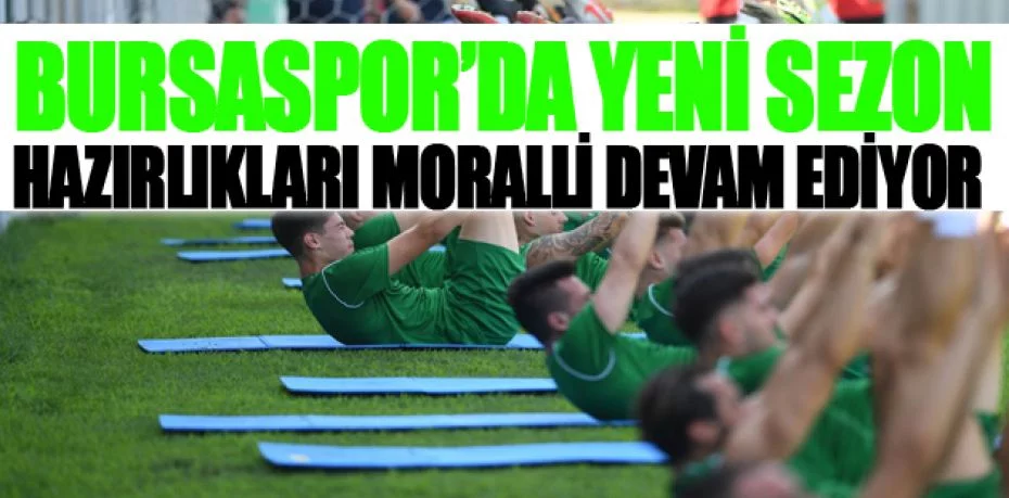 Bursaspor’da yeni sezon hazırlıkları moralli devam ediyor