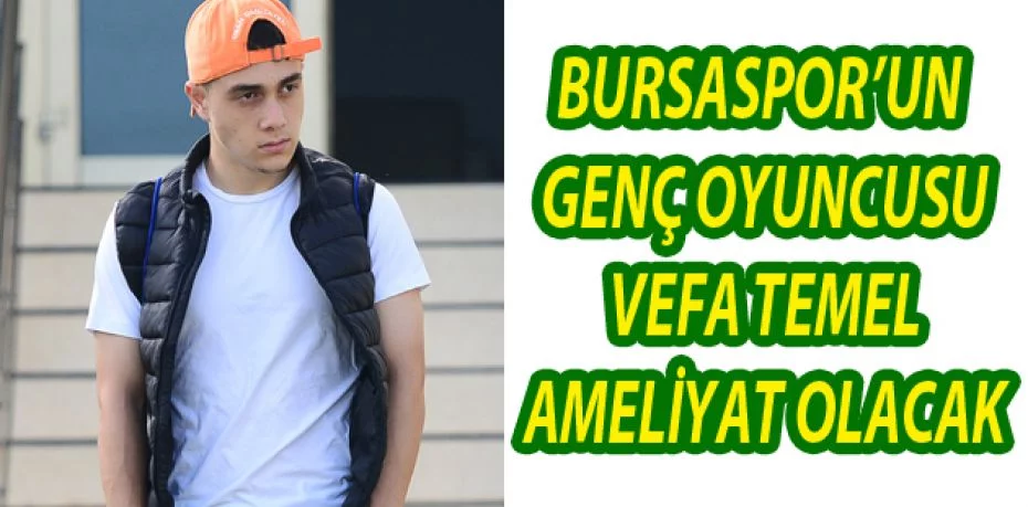 Bursaspor’un genç oyuncusu Vefa Temel ameliyat olacak