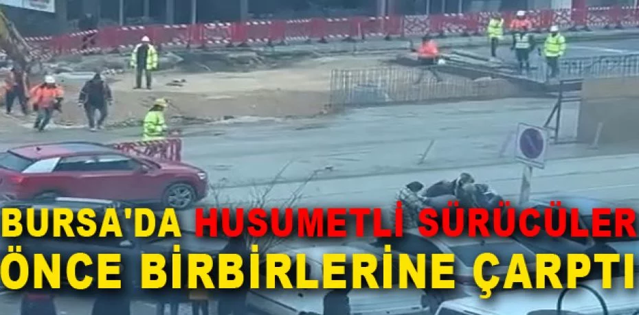 Bursa'da husumetli sürücüler önce birbirlerine çarptı, ardından tekme tokat kavga etti