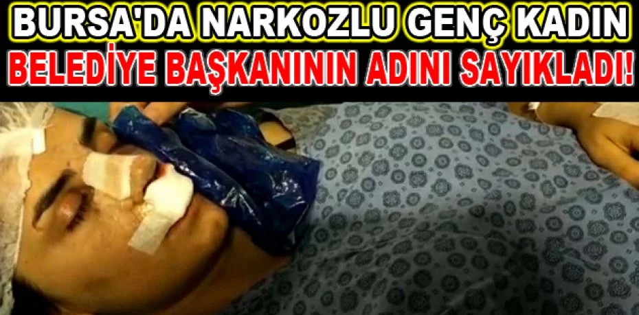 Bursa'da ameliyat sonrası narkozlu genç kadın, belediye başkanının adını sayıkladı!