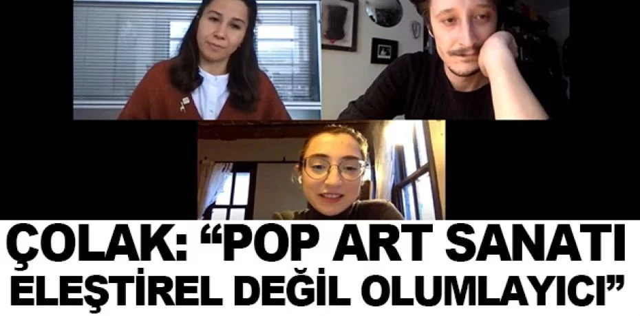 Çolak: “Pop art sanatı eleştirel değil olumlayıcı”
