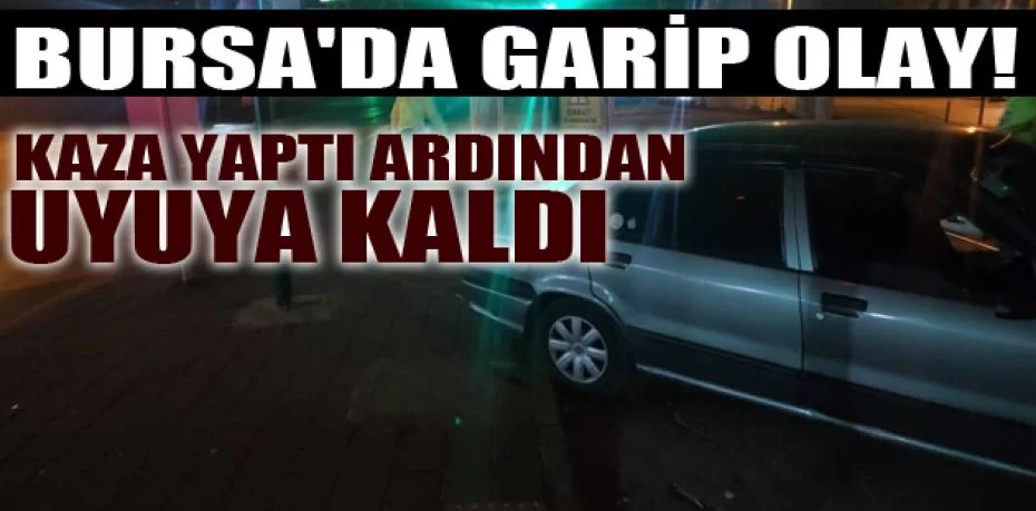 Bursa'da garip olay, kaza yaptı ardından uyuya kaldı
