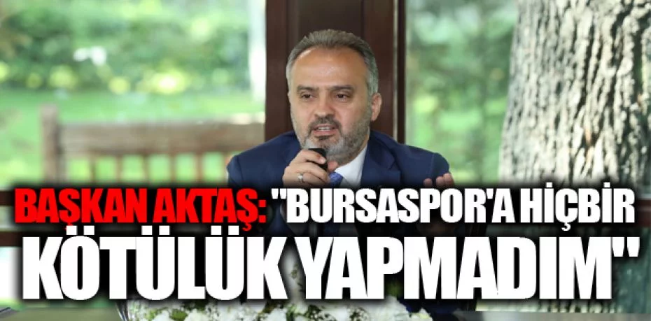 Başkan Aktaş: "Bursaspor'a hiçbir kötülük yapmadım"