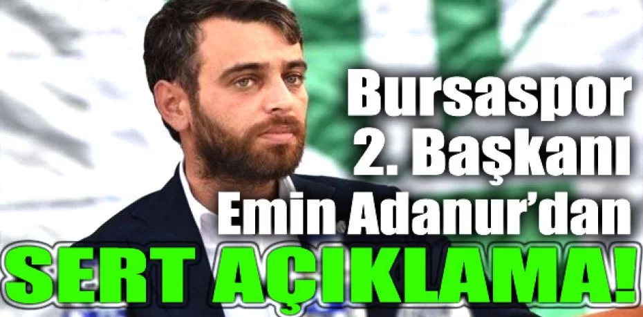 Bursaspor 2. Başkanı Emin Adanur’dan sert açıklama