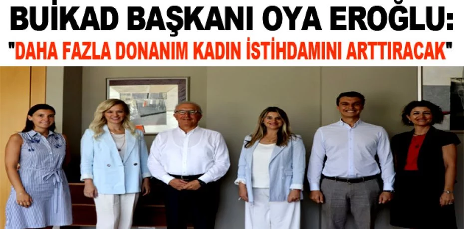 BUİKAD Başkanı Oya Eroğlu: "Daha fazla donanım kadın istihdamını arttıracak"