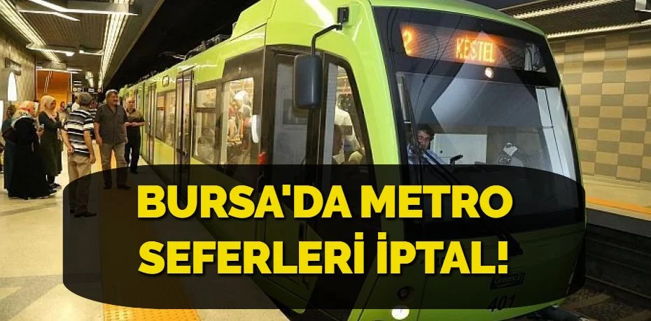 BURSA'DA METRO SEFERLERİ İPTAL!