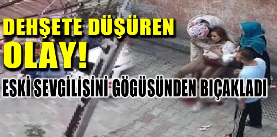 İstanbul'da dehşet! Bodruma saklanıp eski sevgilisini göğsünden bıçakladı