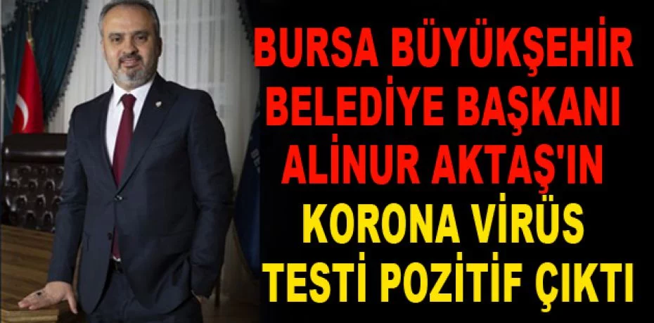 Bursa Büyükşehir Belediye Başkanı Alinur Aktaş'ın korona virüs testi pozitif çıktı