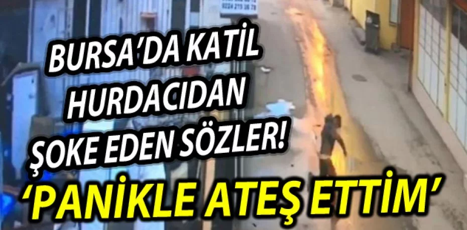 Bursa'da cinayet sanığı hurdacı: Panikle ateş ettim, öldürmek aklımdan geçmiyordu