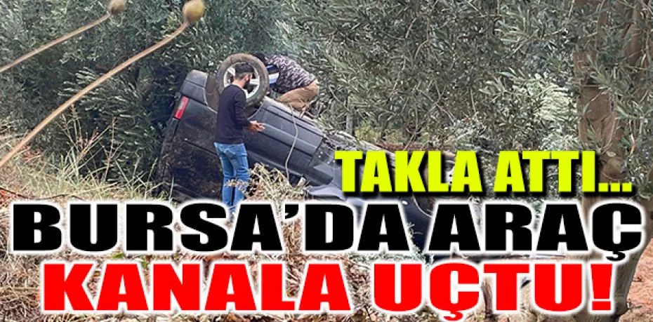 Bursa’da kanala uçan araç takla attı
