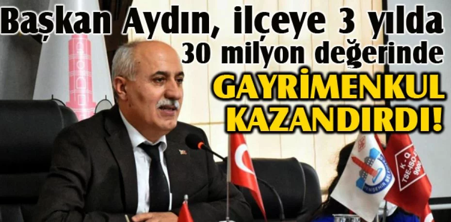 Başkan Aydın, ilçeye 3 yılda 30 milyon değerinde gayrimenkul kazandırdı