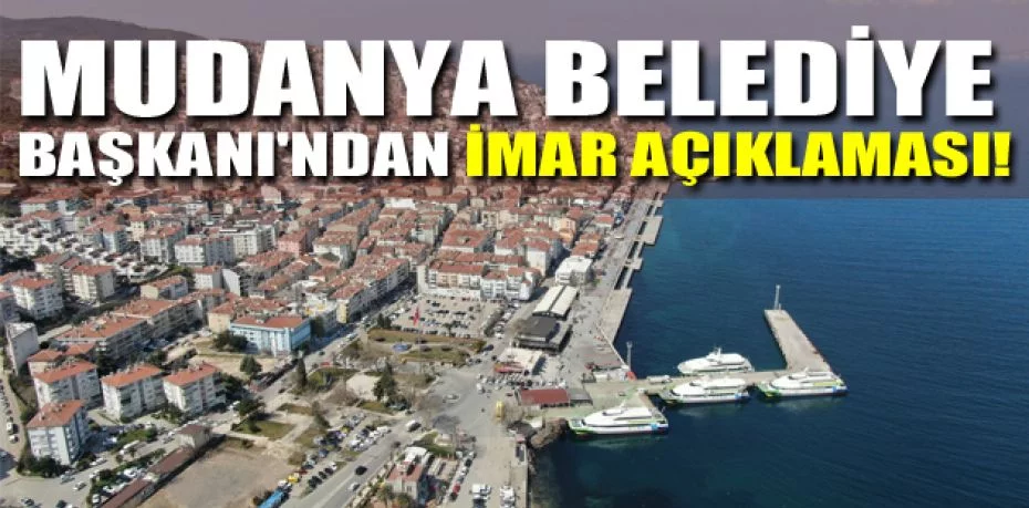 Mudanya Belediye Başkanı'ndan imar açıklaması