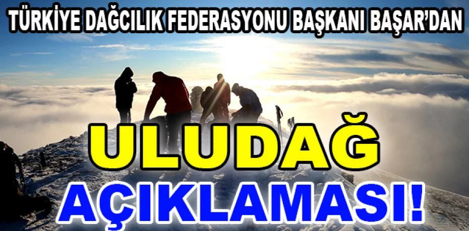 Türkiye Dağcılık Federasyonu Başkanı Başar’dan Uludağ açıklaması