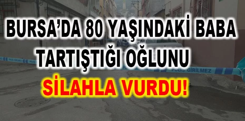 Bursa'da 80 yaşındaki baba tartıştığı oğlunu silahla vurdu