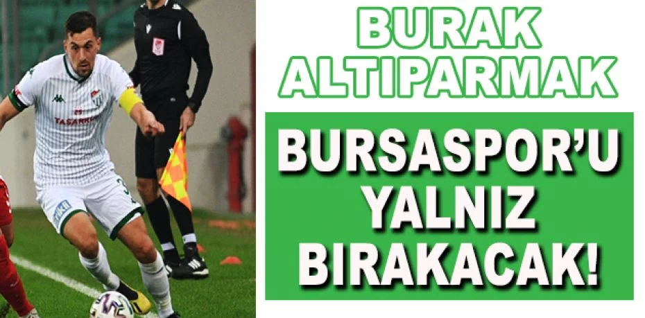 Burak Altıparmak, Bursaspor’u ilk kez yalnız bırakacak