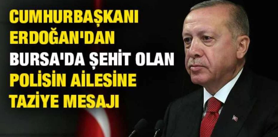 Cumhurbaşkanı Erdoğan'dan Bursa'da şehit olan polisin ailesine taziye mesajı