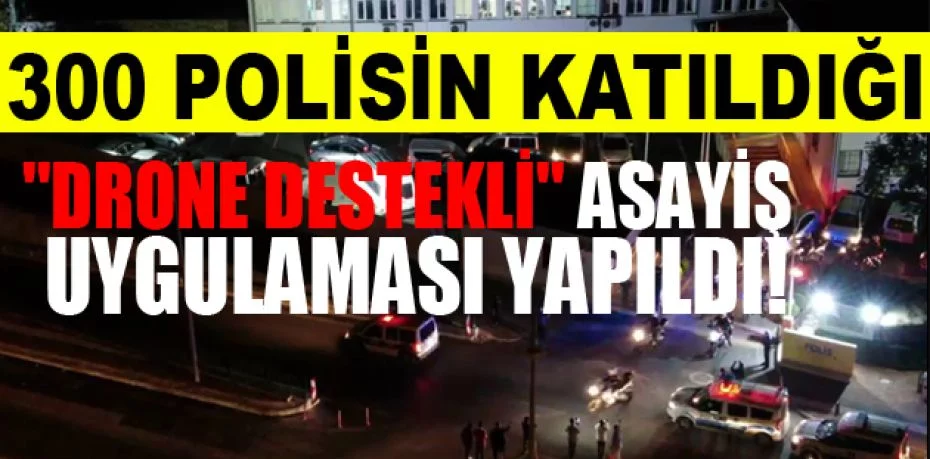 Bursa'da 300 polisin katıldığı ''Drone Destekli'' asayiş uygulaması yapıldı