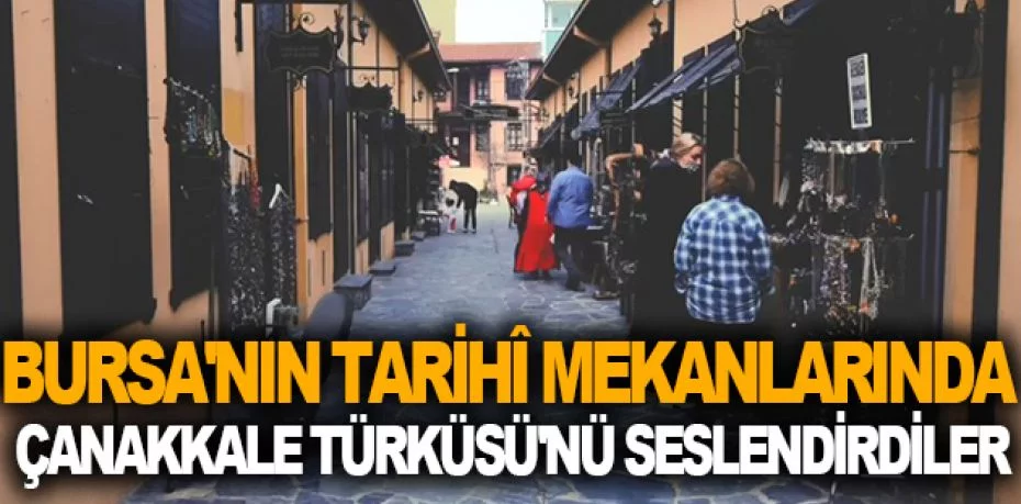 Bursa'nın tarihî mekanlarında Çanakkale Türküsü'nü seslendirdiler