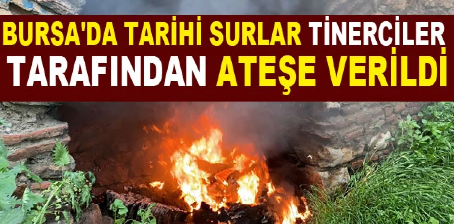 Bursa'da tarihi surlar tinerciler tarafından ateşe verildi