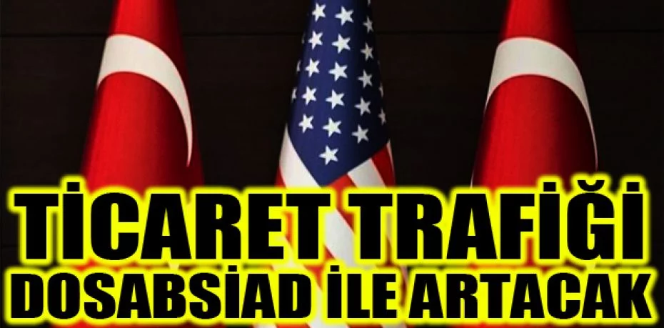 Türkiye-ABD ticaret trafiği DOSABSİAD ile artacak