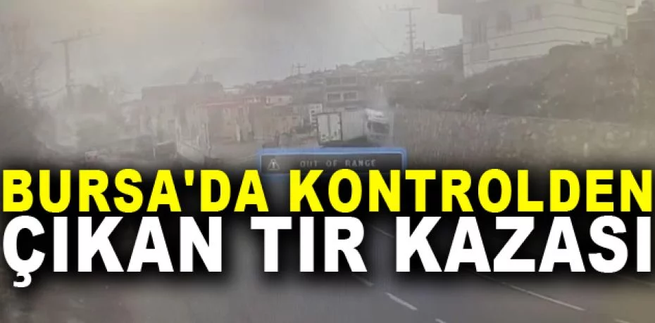 Bursa'da kontrolden çıkan tır kazası kameraya yansıdı